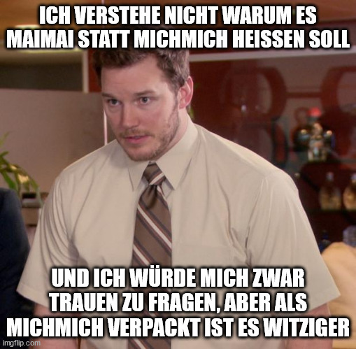 "Afraid to ask"-Bildvorlage (ein verwirrt schauender Mann) mit dem Text: "Ich verstehe nicht warum es Maimai statt Michmich heißen soll und ich würde mich zwar trauen zu fragen, aber als Michmich verpackt ist es witziger"