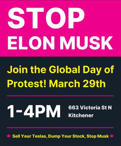 STOP ELON MUSK Join the Global Day of Protest! March 29th 663 Victoria St N Kitchener 1-4PM ‣ Sell Your Teslas, Dump Your Stock, Stop Musk